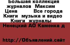 Большая коллекция журналов “Максим“ › Цена ­ 100 - Все города Книги, музыка и видео » Книги, журналы   . Ненецкий АО,Каменка д.